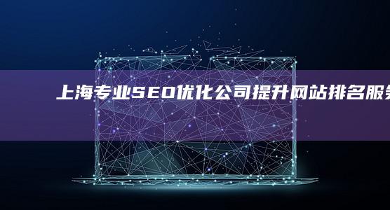 上海专业SEO优化公司：提升网站排名服务首选